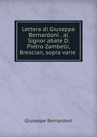 Lettera di Giuseppe Bernardoni . al Signor abate D. Pietro Zambelli, Brescian, sopra varie .