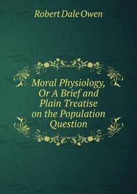 Moral Physiology, Or A Brief and Plain Treatise on the Population Question