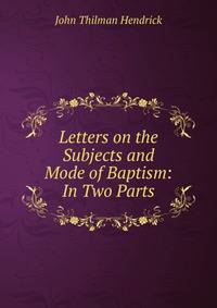 Letters on the Subjects and Mode of Baptism: In Two Parts