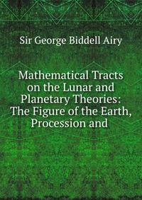 Mathematical Tracts on the Lunar and Planetary Theories: The Figure of the Earth, Procession and .