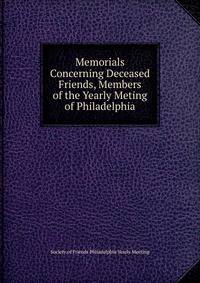 Memorials Concerning Deceased Friends, Members of the Yearly Meting of Philadelphia