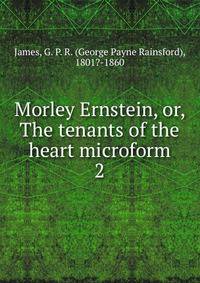 Morley Ernstein, or, The tenants of the heart microform. 2