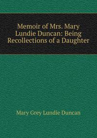 Memoir of Mrs. Mary Lundie Duncan: Being Recollections of a Daughter