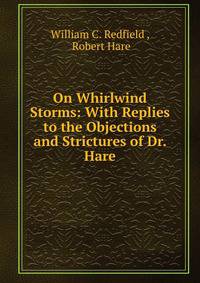 On Whirlwind Storms: With Replies to the Objections and Strictures of Dr. Hare.