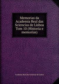 Memorias da Academia Real das Sciencias de Lisboa. Tom 10 (Historia e memorias)