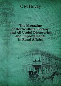 The Magazine of Horticulture, Botany, and All Useful Discoveries and Improvements in Rural Affairs. 8