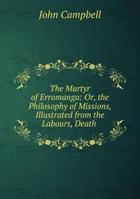The Martyr of Erromanga: Or, the Philosophy of Missions, Illustrated from the Labours, Death .