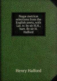 Nug? metric? selections from the English poets, with Lat. tr. by sir H.H., bart. By sir H. Halford