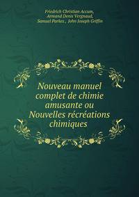 Nouveau manuel complet de chimie amusante ou Nouvelles recreations chimiques .