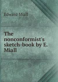 The nonconformist's sketch-book by E. Miall.