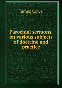 Parochial sermons, on various subjects of doctrine and practice