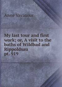 My last tour and first work; or, A visit to the baths of Wildbad and Rippoldsau. pt. 919