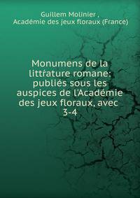 Monumens de la litt?ature romane: publi?s sous les auspices de l'Acad?mie des jeux floraux, avec .