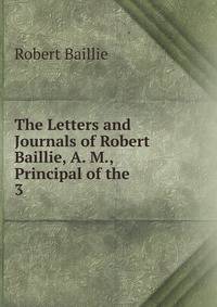 The Letters and Journals of Robert Baillie, A. M., Principal of the .. 3