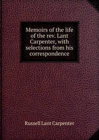 Memoirs of the life of the rev. Lant Carpenter, with selections from his correspondence