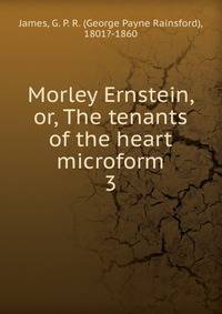 Morley Ernstein, or, The tenants of the heart microform. 3