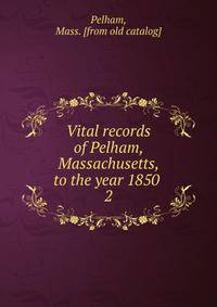 Vital records of Pelham, Massachusetts, to the year 1850 . 2