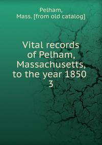 Vital records of Pelham, Massachusetts, to the year 1850 . 3