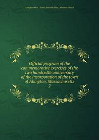 Official program of the commemorative exercises of the two hundredth anniversary of the incorporation of the town of Abington, Massachusetts. 2