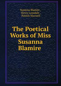 The Poetical Works of Miss Susanna Blamire .