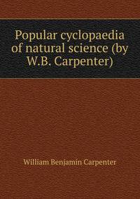 Popular cyclopaedia of natural science (by W.B. Carpenter).