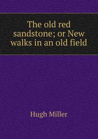 The old red sandstone; or New walks in an old field