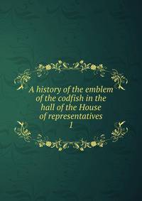 A history of the emblem of the codfish in the hall of the House of representatives. 1