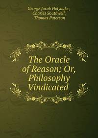 The Oracle of Reason; Or, Philosophy Vindicated .