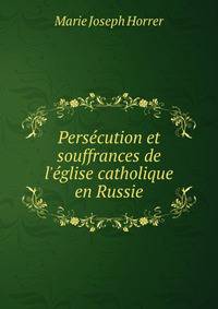 Pers?cution et souffrances de l'?glise catholique en Russie
