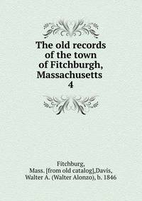 The old records of the town of Fitchburgh, Massachusetts . 4