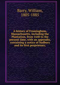 A history of Framingham, Massachusetts, including the Plantation, from 1640 to the present time, with an appendix, containing a notice of Sudbury and its first proprietors;