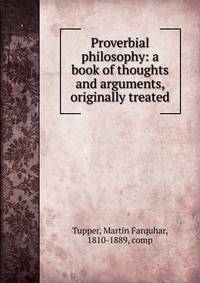 Proverbial philosophy: a book of thoughts and arguments, originally treated