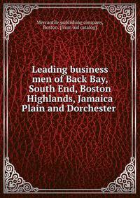Leading business men of Back Bay, South End, Boston Highlands, Jamaica Plain and Dorchester