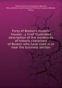 Forty of Boston's historic houses : a brief illustrated description of the residences of historic characters of Boston who have lived in or near the business section