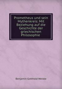Prometheus und sein Mythenkreis: Mit Beziehung auf die Geschichte der griechischen Philosophie .