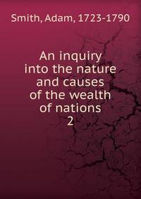 An inquiry into the nature and causes of the wealth of nations. 2