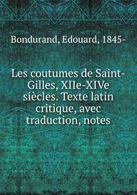 Les coutumes de Saint-Gilles, XIIe-XIVe siecles. Texte latin critique, avec traduction, notes