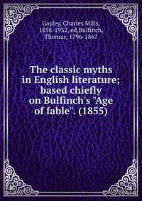 The classic myths in English literature; based chiefly on Bulfinch's "Age of fable". (1855)