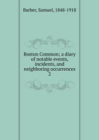 Boston Common; a diary of notable events, incidents, and neighboring occurrences. 2