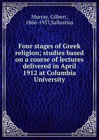 Four stages of Greek religion; studies based on a course of lectures delivered in April 1912 at Columbia University