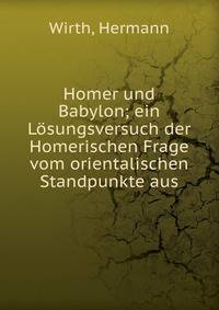 Homer und Babylon; ein Losungsversuch der Homerischen Frage vom orientalischen Standpunkte aus