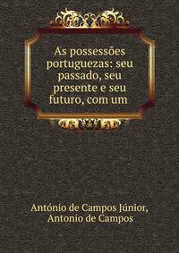 As possessoes portuguezas: seu passado, seu presente e seu futuro, com um .