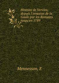 Histoire de Vervins, depuis l'invasion de la Gaule par les Romains jusqu'en 1789