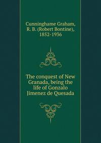 The conquest of New Granada, being the life of Gonzalo Jimenez de Quesada