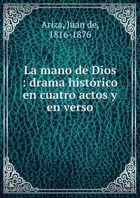 La mano de Dios : drama historico en cuatro actos y en verso