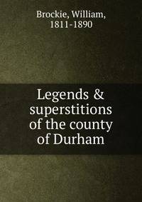 Legends &amp; superstitions of the county of Durham