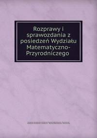 Rozprawy i sprawozdania z posiedzen Wydzialu Matematyczno-Przyrodniczego .