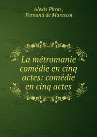 La metromanie comedie en cinq actes: comedie en cinq actes