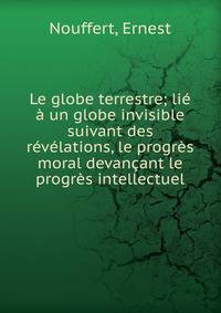 Le globe terrestre; lie a un globe invisible suivant des revelations, le progres moral devancant le progres intellectuel