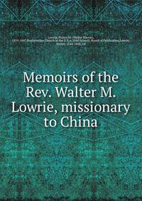 Memoirs of the Rev. Walter M. Lowrie, missionary to China